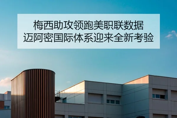 梅西助攻领跑美职联数据 迈阿密国际体系迎来全新考验（bet365）